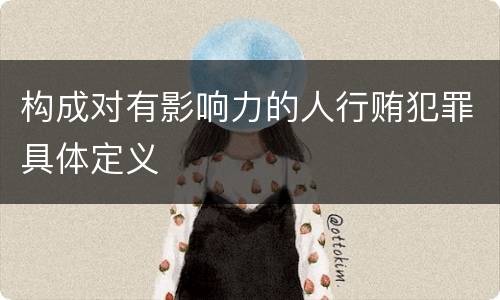 构成对有影响力的人行贿犯罪具体定义