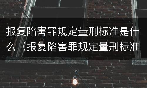 报复陷害罪规定量刑标准是什么（报复陷害罪规定量刑标准是什么样的）