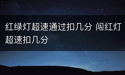 红绿灯超速通过扣几分 闯红灯超速扣几分