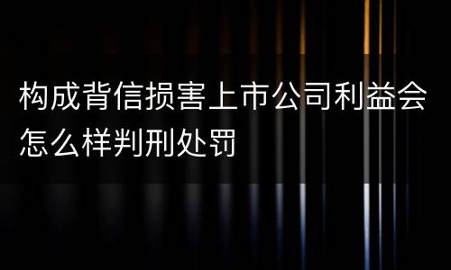 构成背信损害上市公司利益会怎么样判刑处罚