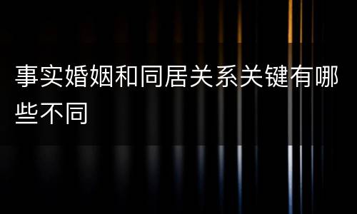 事实婚姻和同居关系关键有哪些不同