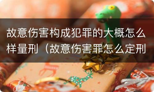 故意伤害构成犯罪的大概怎么样量刑（故意伤害罪怎么定刑）
