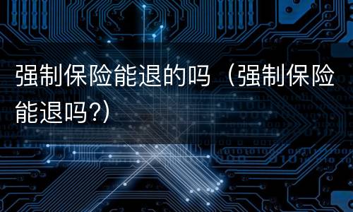 强制保险能退的吗（强制保险能退吗?）