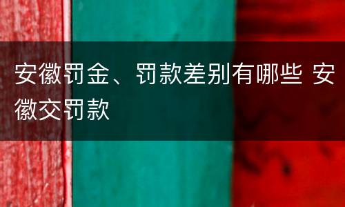 安徽罚金、罚款差别有哪些 安徽交罚款