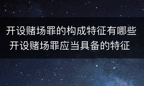 开设赌场罪的构成特征有哪些 开设赌场罪应当具备的特征