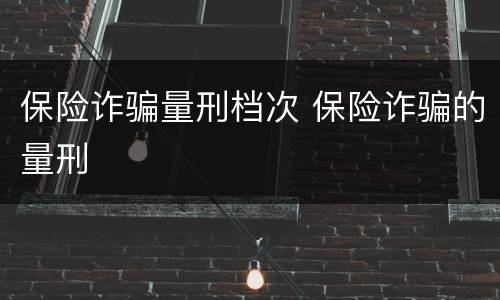 保险诈骗量刑档次 保险诈骗的量刑