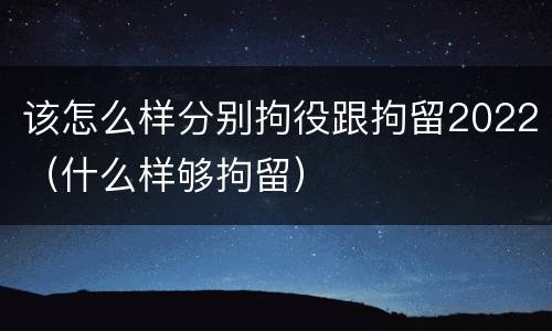 该怎么样分别拘役跟拘留2022（什么样够拘留）