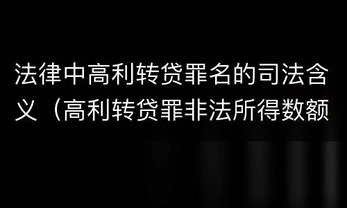 法律中高利转贷罪名的司法含义（高利转贷罪非法所得数额巨大的司法解释）