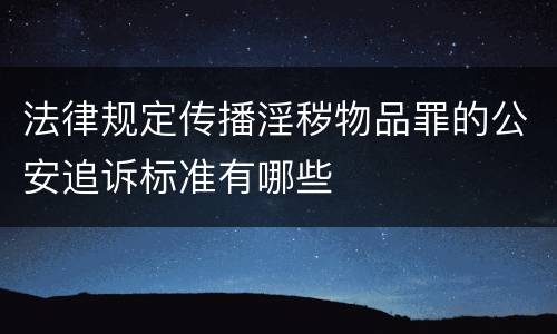 法律规定传播淫秽物品罪的公安追诉标准有哪些