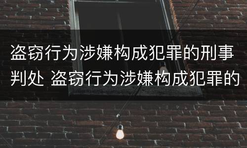 盗窃行为涉嫌构成犯罪的刑事判处 盗窃行为涉嫌构成犯罪的刑事判处几年