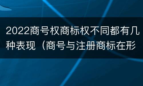 2022商号权商标权不同都有几种表现（商号与注册商标在形式上是一样的）