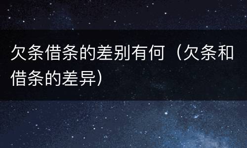 欠条借条的差别有何（欠条和借条的差异）