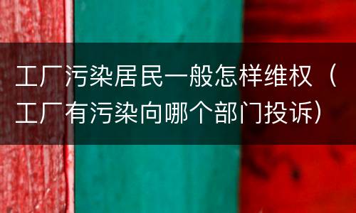 工厂污染居民一般怎样维权（工厂有污染向哪个部门投诉）