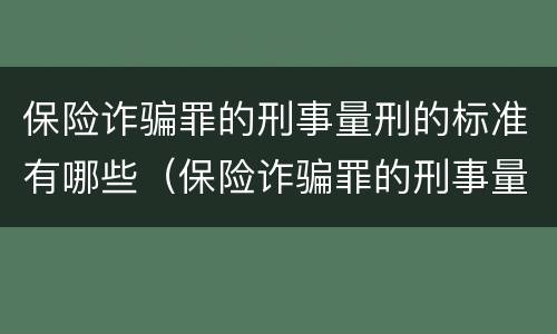 保险诈骗罪的刑事量刑的标准有哪些（保险诈骗罪的刑事量刑的标准有哪些内容）