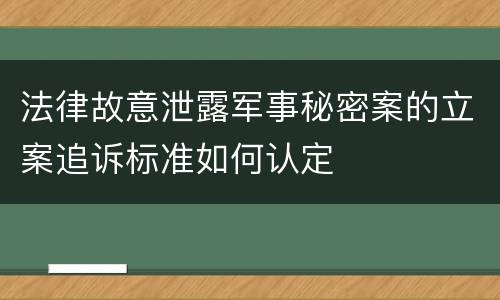 法律故意泄露军事秘密案的立案追诉标准如何认定