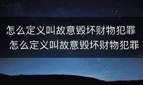 怎么定义叫故意毁坏财物犯罪 怎么定义叫故意毁坏财物犯罪的行为
