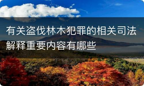 有关盗伐林木犯罪的相关司法解释重要内容有哪些