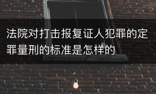 法院对打击报复证人犯罪的定罪量刑的标准是怎样的