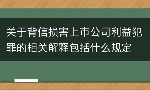 关于背信损害上市公司利益犯罪的相关解释包括什么规定