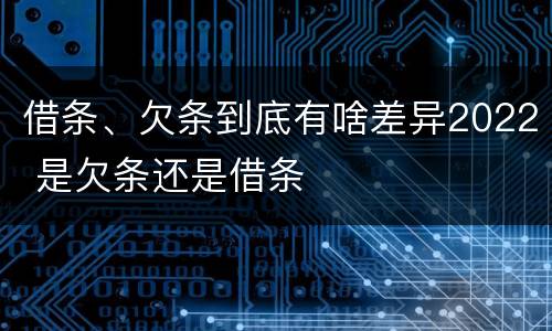 借条、欠条到底有啥差异2022 是欠条还是借条