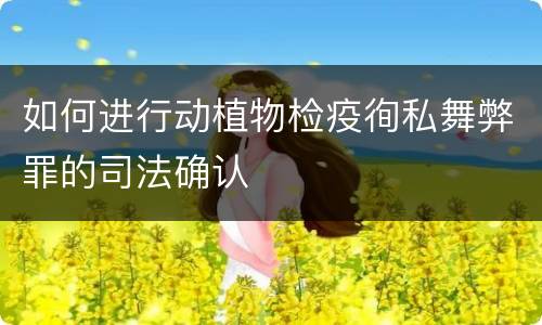 如何进行动植物检疫徇私舞弊罪的司法确认