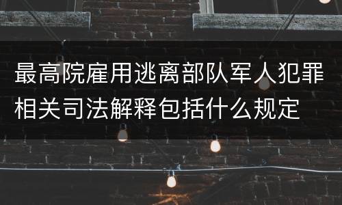 最高院雇用逃离部队军人犯罪相关司法解释包括什么规定