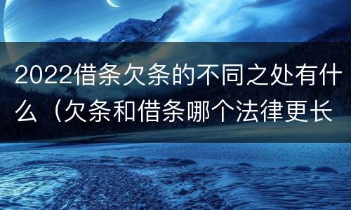 2022借条欠条的不同之处有什么（欠条和借条哪个法律更长）