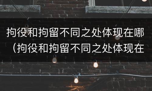 拘役和拘留不同之处体现在哪（拘役和拘留不同之处体现在哪些方面）