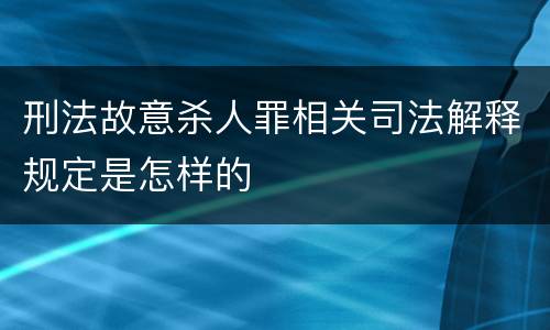 刑法故意杀人罪相关司法解释规定是怎样的