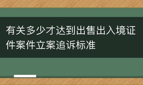 有关多少才达到出售出入境证件案件立案追诉标准