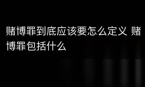 赌博罪到底应该要怎么定义 赌博罪包括什么