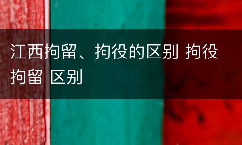 江西拘留、拘役的区别 拘役 拘留 区别