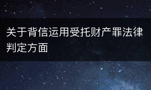 关于背信运用受托财产罪法律判定方面