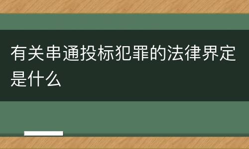 有关串通投标犯罪的法律界定是什么