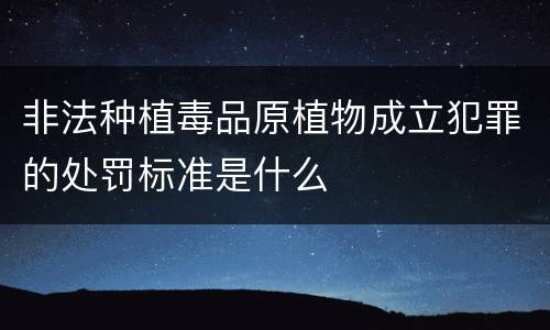 非法种植毒品原植物成立犯罪的处罚标准是什么