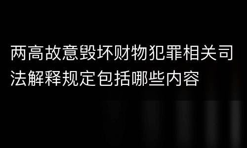两高故意毁坏财物犯罪相关司法解释规定包括哪些内容