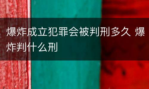 爆炸成立犯罪会被判刑多久 爆炸判什么刑