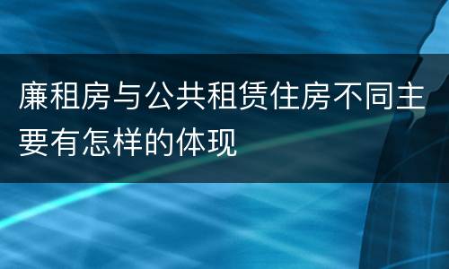 廉租房与公共租赁住房不同主要有怎样的体现