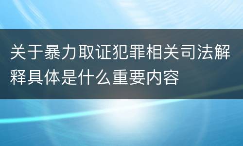 关于暴力取证犯罪相关司法解释具体是什么重要内容
