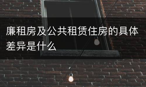 廉租房及公共租赁住房的具体差异是什么