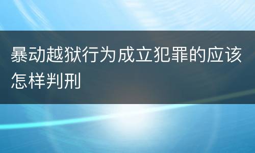 暴动越狱行为成立犯罪的应该怎样判刑