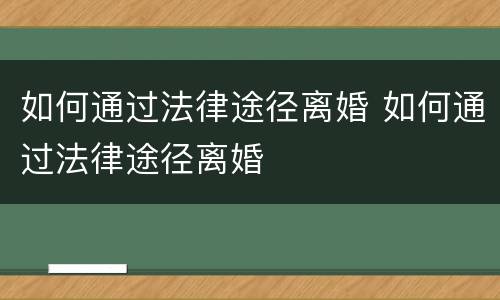 如何通过法律途径离婚 如何通过法律途径离婚