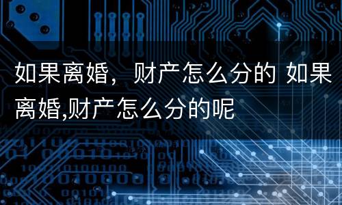 如果离婚，财产怎么分的 如果离婚,财产怎么分的呢