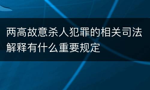 两高故意杀人犯罪的相关司法解释有什么重要规定