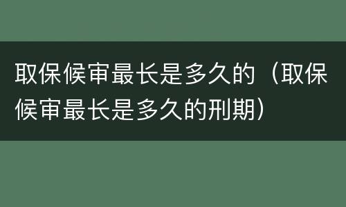 取保候审最长是多久的（取保候审最长是多久的刑期）