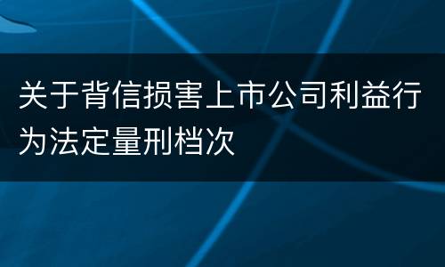 关于背信损害上市公司利益行为法定量刑档次