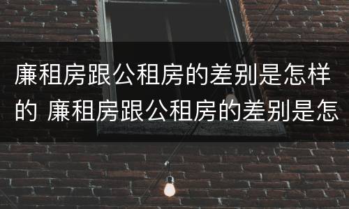 廉租房跟公租房的差别是怎样的 廉租房跟公租房的差别是怎样的呢