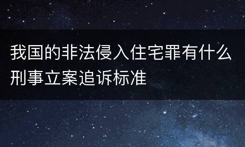 我国的非法侵入住宅罪有什么刑事立案追诉标准