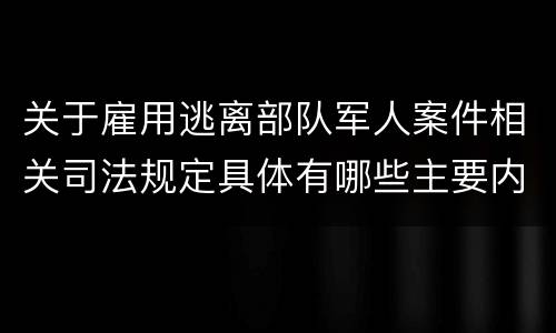 关于雇用逃离部队军人案件相关司法规定具体有哪些主要内容
