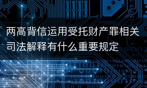 两高背信运用受托财产罪相关司法解释有什么重要规定